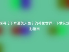 探寻《下水道美人鱼》的神秘世界，下载及观影指南