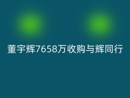 董宇辉7658万收购与辉同行