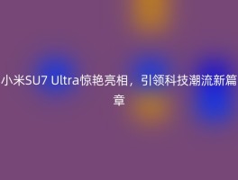 小米SU7 Ultra惊艳亮相，引领科技潮流新篇章