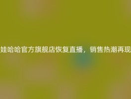 娃哈哈官方旗舰店恢复直播，销售热潮再现