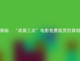 揭秘，“凌晨三点”电影免费观赏的真相