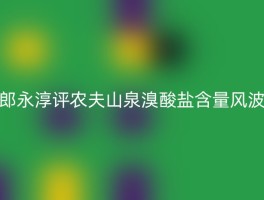 郎永淳评农夫山泉溴酸盐含量风波