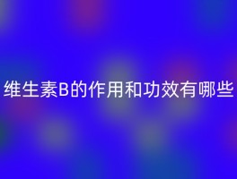 维生素B的作用和功效有哪些