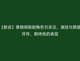 【数说】黄晓明新剧角色引关注，演技与颜值并存，期待他的表现