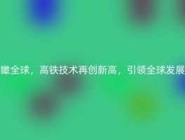 瞰全球，高铁技术再创新高，引领全球发展