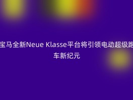 宝马全新Neue Klasse平台将引领电动超级跑车新纪元