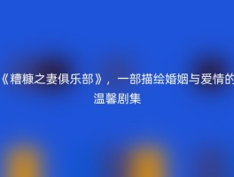 《糟糠之妻俱乐部》，一部描绘婚姻与爱情的温馨剧集
