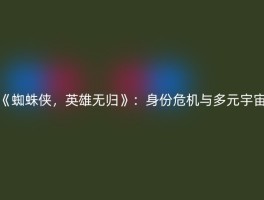 《蜘蛛侠，英雄无归》：身份危机与多元宇宙