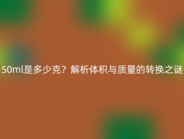 50ml是多少克？解析体积与质量的转换之谜