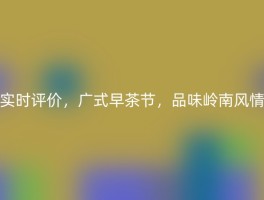实时评价，广式早茶节，品味岭南风情