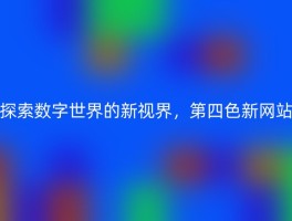 探索数字世界的新视界，第四色新网站