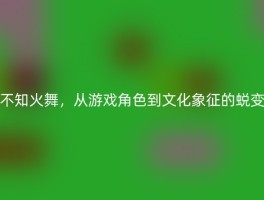 不知火舞，从游戏角色到文化象征的蜕变