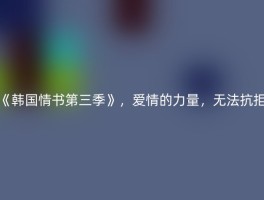 《韩国情书第三季》，爱情的力量，无法抗拒