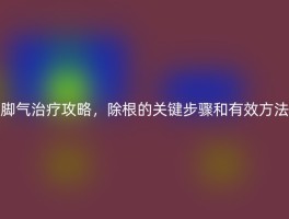 脚气治疗攻略，除根的关键步骤和有效方法