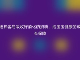 选择容易吸收好消化的奶粉，给宝宝健康的成长保障