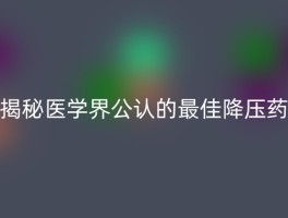 揭秘医学界公认的最佳降压药