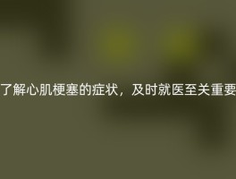 了解心肌梗塞的症状，及时就医至关重要