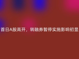 首日A股高开，转融券暂停实施影响初显