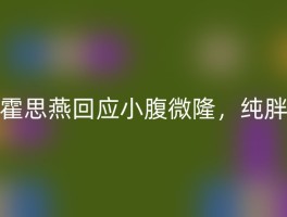 霍思燕回应小腹微隆，纯胖