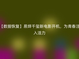 【数据恢复】易烊千玺新电影开机，为青春注入活力