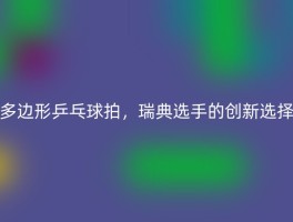 多边形乒乓球拍，瑞典选手的创新选择