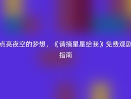 点亮夜空的梦想，《请摘星星给我》免费观剧指南