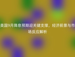美国9月降息预期迎关键支撑，经济前景与市场反应解析