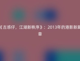 《古惑仔，江湖新秩序》：2013年的港影新篇章