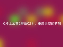 《冲上云霄2粤语02》，重燃天空的梦想