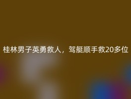 桂林男子英勇救人，驾艇顺手救20多位