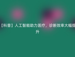 【科普】人工智能助力医疗，诊断效率大幅提升