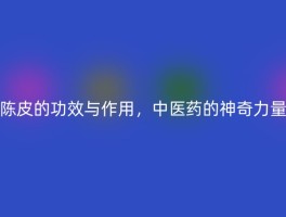 陈皮的功效与作用，中医药的神奇力量