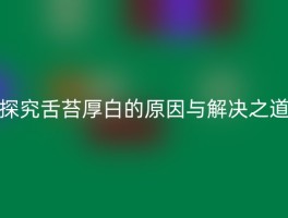 探究舌苔厚白的原因与解决之道
