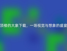 顶楼的大象下载，一场视觉与想象的盛宴