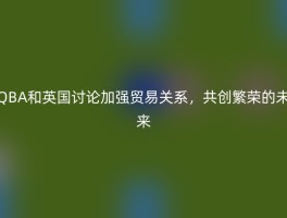 QBA和英国讨论加强贸易关系，共创繁荣的未来