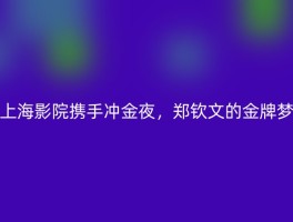 上海影院携手冲金夜，郑钦文的金牌梦