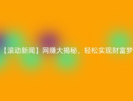【滚动新闻】网赚大揭秘，轻松实现财富梦