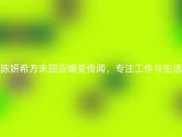 陈妍希方未回应婚变传闻，专注工作与生活
