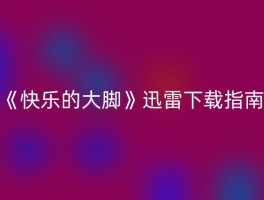 《快乐的大脚》迅雷下载指南