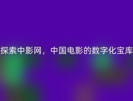 探索中影网，中国电影的数字化宝库