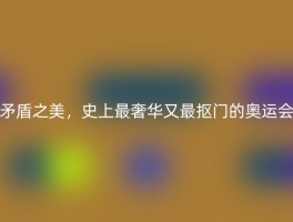 矛盾之美，史上最奢华又最抠门的奥运会