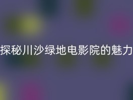 探秘川沙绿地电影院的魅力