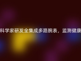科学家研发全集成多路腕表，监测健康
