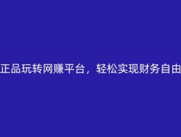 正品玩转网赚平台，轻松实现财务自由