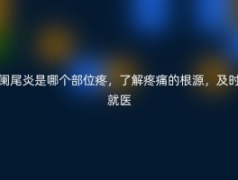 阑尾炎是哪个部位疼，了解疼痛的根源，及时就医
