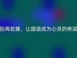 别再犹豫，让国语成为心灵的桥梁