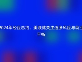 2024年经验总结，美联储关注通胀风险与就业平衡