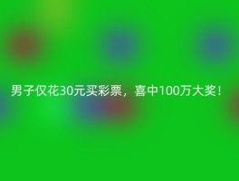 男子仅花30元买彩票，喜中100万大奖！