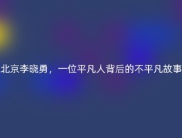 北京李晓勇，一位平凡人背后的不平凡故事