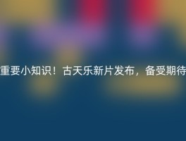 重要小知识！古天乐新片发布，备受期待